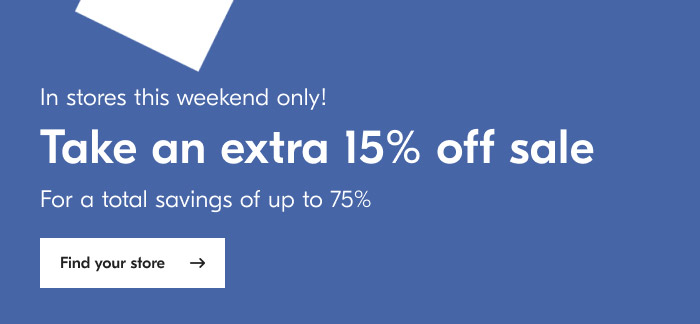 In stores this weekend only! Take an extra 15% off sale For a total savings of up to 75% Find your store 